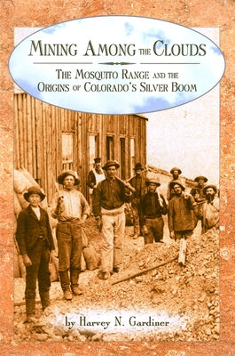 Mining among the Clouds: The Mosquito Range and the Origins of Colorado's Silver Boom by Gardiner, Harvey N.