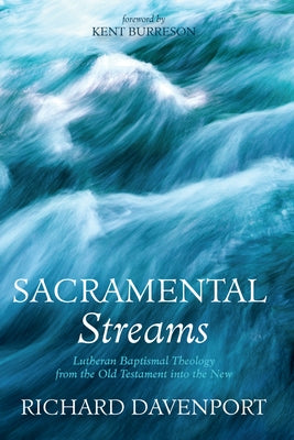 Sacramental Streams: Lutheran Baptismal Theology from the Old Testament Into the New by Davenport, Richard