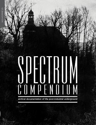 Spectrum Compendium: Archival Documentation of the Post-Industrial Underground Spectrum Magazine Archive 1998-2002 by Stevenson, Richard