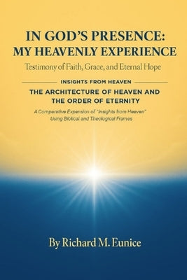 In God's Presence_ My Heavenly Experience & the Architecture of Heaven and the Order of Eternity by Eunice, Richard M.