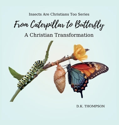 From Caterpillar to Butterfly: A Christian Transformation by Thompson, D. K.