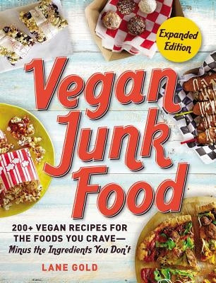 Vegan Junk Food, Expanded Edition: 200+ Vegan Recipes for the Foods You Crave--Minus the Ingredients You Don't by Gold, Lane