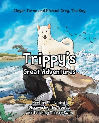 Trippy's Great Adventures: Meeting My Humans, Discovering the Woods, and Teaching Mike to Swim by Tuton, Ginger