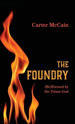 The Foundry: (Re)Formed by the Triune God by McCain, Carter