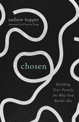 Chosen: Building Your Family the Way God Builds His by Hopper, Andrew