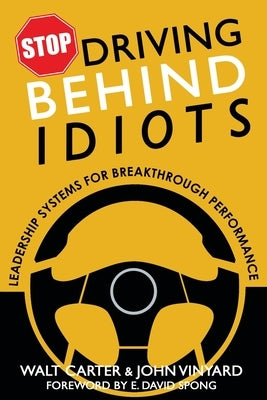 Stop Driving Behind Idiots: Leadership Systems for Breakthrough Performance by Carter, Walt