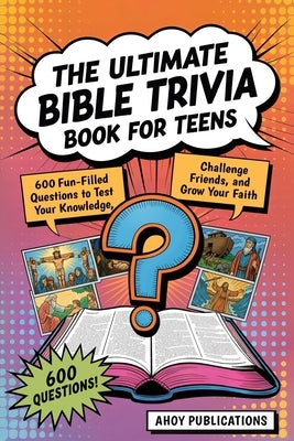 The Ultimate Bible Trivia Book for Teens: 443 Fun-Filled Questions to Test Your Knowledge, Challenge Friends, and Grow Your Faith by Publications, Ahoy