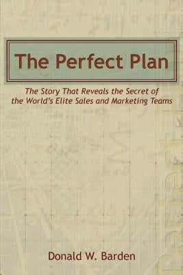 The Perfect Plan: The Story That Reveals the Secret of the World's Elite Sales and Marketing Teams by Barden, Donald W.