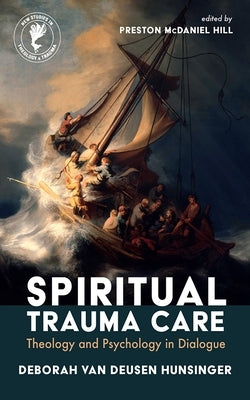 Spiritual Trauma Care: Theology and Psychology in Dialogue by Van Deusen Hunsinger, Deborah