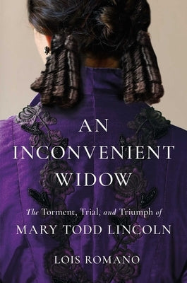 An Inconvenient Widow: The Torment, Trial, and Triumph of Mary Todd Lincoln by Romano, Lois