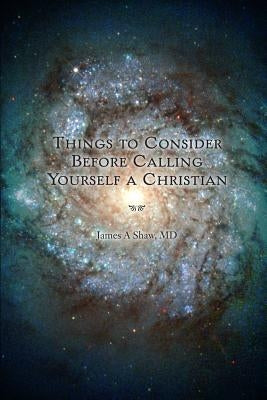 Things to Consider Before Calling Yourself a Christian by Shaw, James A.