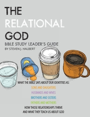 The Relational God Bible Study Leader's Guide: What the Bible Says about Our Identities as Sons and Daughters, Husbands and Wives, Brothers, and Siste by Halbert, Steven J.