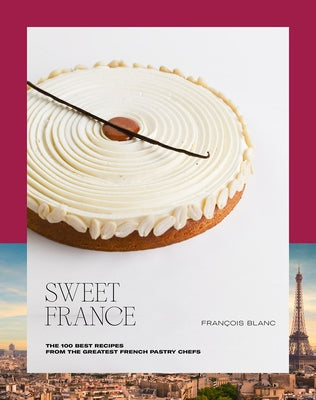 Sweet France: The 100 Best Recipes from the Greatest French Pastry Chefs by Blanc, François