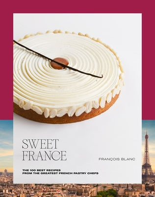 Sweet France: The 100 Best Recipes from the Greatest French Pastry Chefs by Blanc, Fran&#231;ois