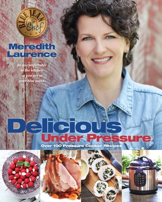 Delicious Under Pressure: Over 100 Pressure Cooker and Instant Pot (Tm) Recipes by Laurence, Meredith