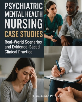 Psychiatric Mental Health Nursing Case Studies: Real-World Scenarios and Evidence-Based Clinical Practice by Peterson, Alma Aradia