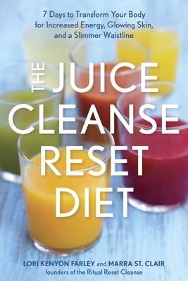 The Juice Cleanse Reset Diet: 7 Days to Transform Your Body for Increased Energy, Glowing Skin, and a Slimmer Waistline by Farley, Lori Kenyon