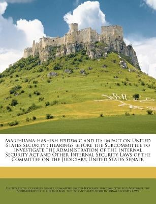 Marihuana-Hashish Epidemic and Its Impact on United States Security: Hearings Before the Subcommittee to Investigate the Administration of the Interna by United States Congress Senate Committ