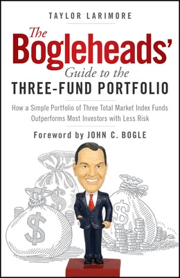 The Bogleheads' Guide to the Three-Fund Portfolio: How a Simple Portfolio of Three Total Market Index Funds Outperforms Most Investors with Less Risk by Larimore, Taylor