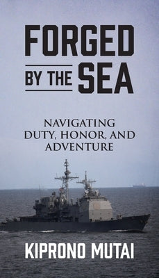 Forged by the Sea: Navigating Duty, Honor, and Adventure by Mutai, Kiprono