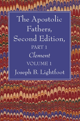 The Apostolic Fathers, Second Edition, Part 1, Volume 1: Clement by Lightfoot, Joseph B.