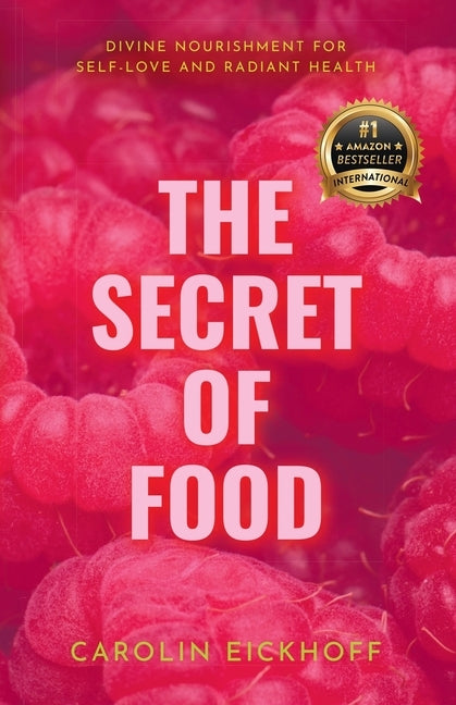 The Secret of Food: Divine Nourishment for Self-Love and Radiant Health by Eickhoff, Carolin