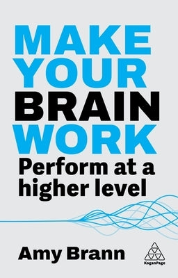 Make Your Brain Work: Perform at a Higher Level by Brann, Amy