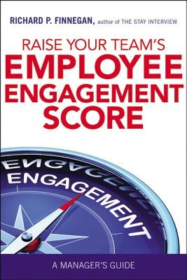 Raise Your Team's Employee Engagement Score: A Manager's Guide by Finnegan, Richard