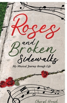 Roses and Broken Sidewalks: My Musical Journey through Life by Houck, Cheryl