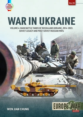 War in Ukraine: Volume 4: Main Battle Tanks of Russia and Ukraine, 2014-2023 -- Soviet Legacy and Post-Soviet Russian Mbts by Chung, Wen Jian