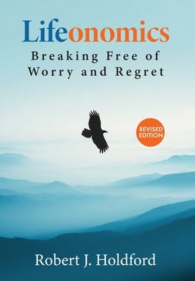 Lifeonomics: Breaking Free From Worry and Regret by Holdford, Robert J.