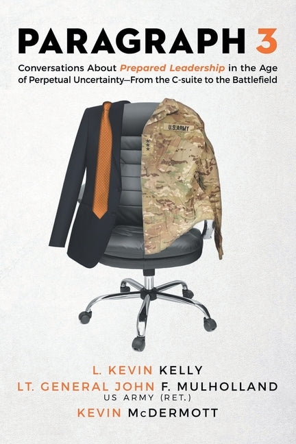 Paragraph 3: Conversations About Prepared Leadership in the Age of Perpetual Uncertainty -- From the C-Suite to the Battlefield by Kelly, L. Kevin
