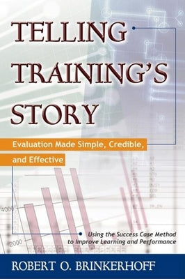 Telling Training's Story: Evaluation Made Simple, Credible, and Effective by Brinkerhoff, Robert O.