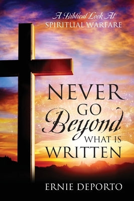 Never Go Beyond What Is Written: A Biblical Look At Spiritual Warfare by Deporto, Ernie