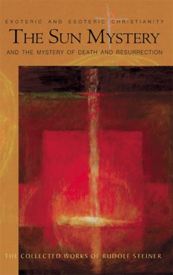 The Sun Mystery and the Mystery of Death and Resurrection: Exoteric and Esoteric Christianity (Cw 211) Volume 211 by Steiner, Rudolf