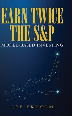 Earn Twice the S&P: Model-based Investing by Ekholm, Lee