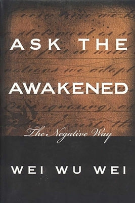 Ask the Awakened: The Negative Way by Wei, Wei Wu