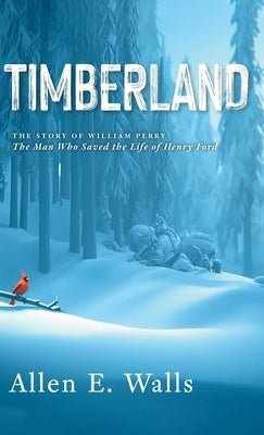 Timberland: The Story of William Perry: The Man Who Saved the Life of Henry Ford by Walls, Allen E.