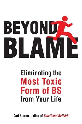 Beyond Blame: Freeing Yourself from the Most Toxic Form of Emotional Bullsh*t by Alasko, Carl
