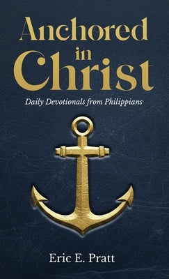 Anchored in Christ: Daily Devotionals from Philippians by Pratt, Eric