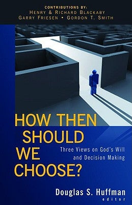 How Then Should We Choose?: Three Views on God's Will and Decision Making by Huffman, Douglas S.