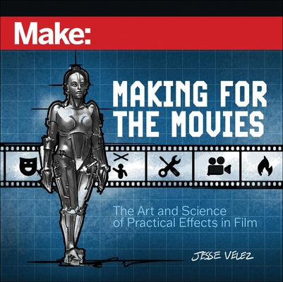 Make: Making for the Movies: The Art and Science of Practical Effects in Film by Velez, Jesse