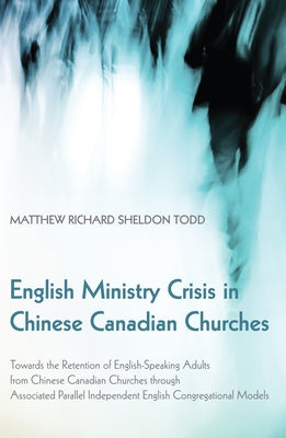 English Ministry Crisis in Chinese Canadian Churches by Todd, Matthew Richard Sheldon