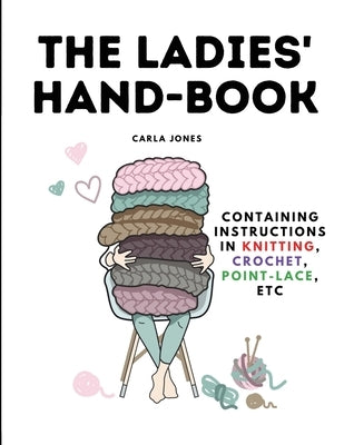 The Ladies' Hand-Book: Containing Instructions In Knitting, Crochet, Point-Lace, etc by Carla Jones