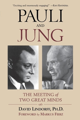 Pauli and Jung: The Meeting of Two Great Minds by Lindorff Phd, David
