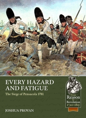 Every Hazard and Fatigue: The Siege of Pensacola, 1781 by Provan, Joshua