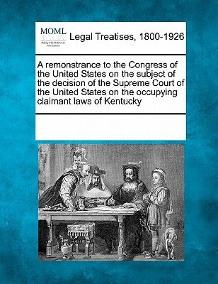 A Remonstrance to the Congress of the United States on the Subject of the Decision of the Supreme Court of the United States on the Occupying Claimant by Multiple Contributors