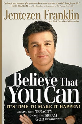Believe That You Can: Moving with Faith and Tenacity to the Dream God Has Given You by Franklin, Jentezen