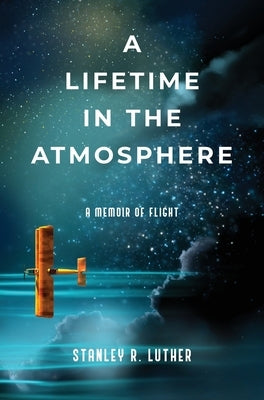 A Lifetime in the Atmosphere: A Memoir of Flight by Luther, Stanley R.