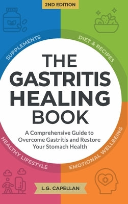 The Gastritis Healing Book: A Comprehensive Guide to Overcome Gastritis and Restore Your Stomach Health by Capellan, L. G.